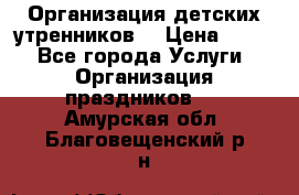 Организация детских утренников. › Цена ­ 900 - Все города Услуги » Организация праздников   . Амурская обл.,Благовещенский р-н